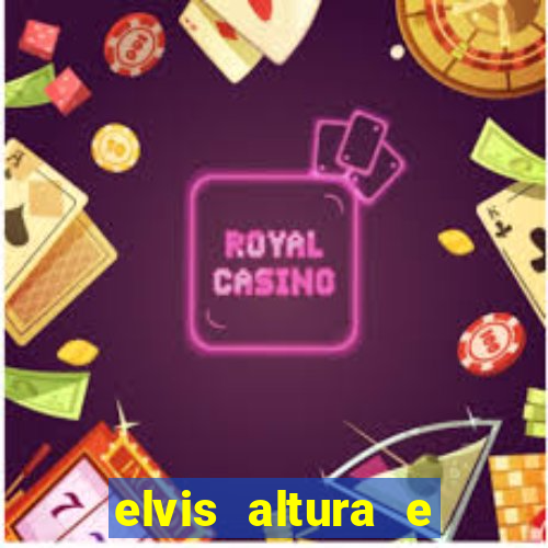 elvis altura e peso elvis bugalu altura e